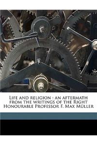 Life and Religion: An Aftermath from the Writings of the Right Honourable Professor F. Max Muller
