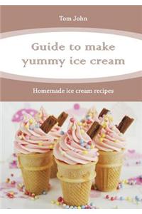 Guide to Make Yummy Ice Cream: Homemade Ice Cream Recipes