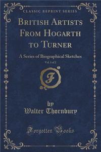 British Artists from Hogarth to Turner, Vol. 1 of 2: A Series of Biographical Sketches (Classic Reprint)