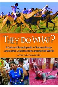 They Do What?: A Cultural Encyclopedia of Extraordinary and Exotic Customs from Around the World
