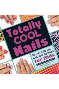 Totally Cool Nails: 50 Fun and Easy Nail Art Designs for Kids