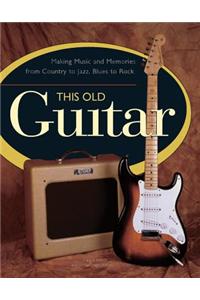 This Old Guitar: Making Music and Memories from Country to Jazz, Blues to Rock
