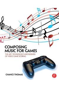Composing Music for Games: The Art, Technology and Business of Video Game Scoring