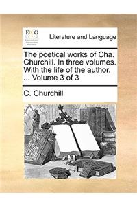 Poetical Works of Cha. Churchill. in Three Volumes. with the Life of the Author. ... Volume 3 of 3