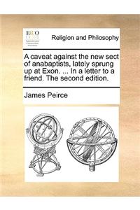 A caveat against the new sect of anabaptists, lately sprung up at Exon. ... In a letter to a friend. The second edition.