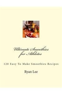 Ultimate Smoothies for Athletes: 120 Easy to Make Smoothies Recipes