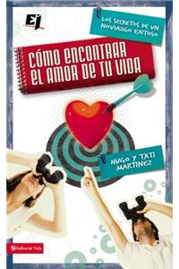Como Encontrar el Amor de Tu Vida: Los Secretos de un Noviazgo Exitoso = How to Find the Love of Your Life