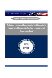 Philippines - Agreement Concerning the Establishment of a Tropical Forest Conservation Fund and a Tropical Forest Conservation Board
