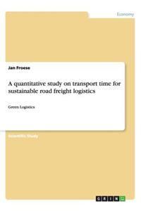 A Quantitative Study on Transport Time for Sustainable Road Freight Logistics