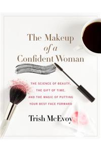 The Makeup of a Confident Woman: The Science of Beauty, the Gift of Time, and the Power of Putting Your Best Face Forward