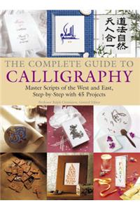 The Complete Guide to Calligraphy: Master Scripts of the West and East - Step-by-step with 50 Projects