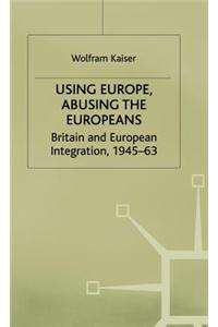 Using Europe, Abusing the Europeans: Britain and European Integration, 1945-63