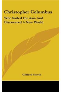 Christopher Columbus: Who Sailed for Asia and Discovered a New World