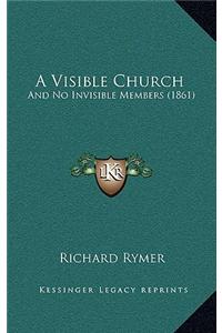 A Visible Church: And No Invisible Members (1861)
