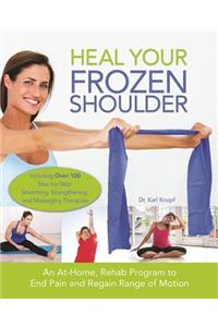 Heal Your Frozen Shoulder: An At-Home Rehab Program to End Pain and Regain Range of Motion