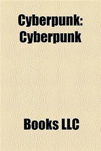 Cyberpunk: Cyberpunk Culture, Cyberpunk Media, Cyberpunk Subgenres, Cyberpunk Themes, Cyberpunk Writers, Non-Fiction Cyberpunk Me