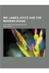 Mr. James Joyce and the Modern Stage; A Play and Some Considerations