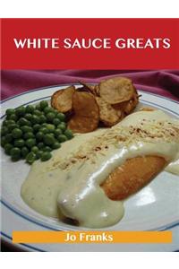 White Sauce Greats: Delicious White Sauce Recipes, the Top 42 White Sauce Recipes