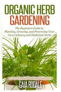 Organic Herb Gardening: The Beginners Guide to Planning, Growing, and Preserving Your Own Culinary and Medicinal Herbs