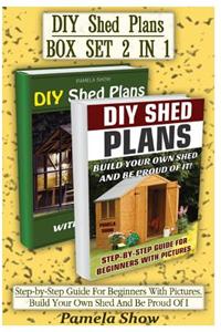 DIY Shed Plans Box Set 2 in 1: Step-By-Step Guide for Beginners with Pictures. Build Your Own Shed and Be Proud of It!: (Woodworking Basics, DIY Shed