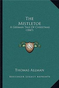 The Mistletoe the Mistletoe: A German Tale of Christmas (1847) a German Tale of Christmas (1847)