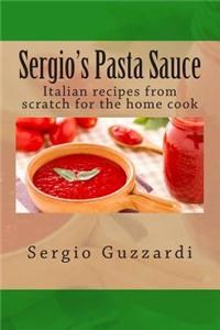 Sergio's Pasta Sauce: Italian Recipes from Scratch for the Home Cook
