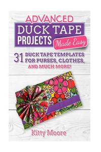 Advanced Duck Tape Projects Made Easy: 31 Duck Tape Templates for Purses, Clothes, and Much More!