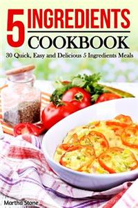 5 Ingredients Cookbook: 30 Quick, Easy and Delicious 5 Ingredients Meals