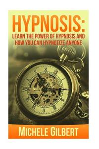 Hypnosis: Learn the Power of Hypnosis and How You Can Hypnotize Anyone