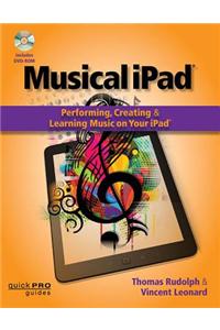 Musical iPad: Performing, Creating, and Learning Music on Your iPad [With DVD ROM]