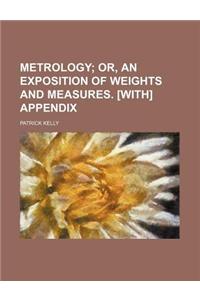 Metrology; Or, an Exposition of Weights and Measures. [With] Appendix