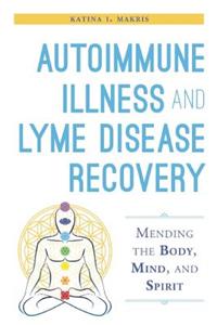 Autoimmune Illness and Lyme Disease Recovery Guide: Mending the Body, Mind, and Spirit