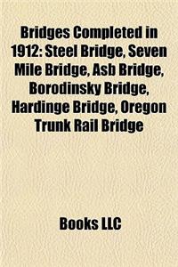 Bridges Completed in 1912: Steel Bridge, Seven Mile Bridge, Asb Bridge, Borodinsky Bridge, Hardinge Bridge, Oregon Trunk Rail Bridge