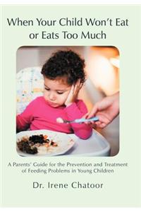 When Your Child Won't Eat or Eats Too Much: A Parents' Guide for the Prevention and Treatment of Feeding Problems in Young Children