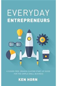 Everyday Entrepreneurs: A Sugar-Free, Dragon-Slaying Start-Up Guide for the Simple Small Business