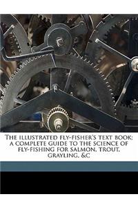 The Illustrated Fly-Fisher's Text Book; A Complete Guide to the Science of Fly-Fishing for Salmon, Trout, Grayling, &C