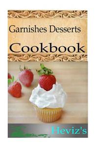 Garnishes Desserts 101. Delicious, Nutritious, Low Budget, Mouth Watering Garnishes Desserts Cookbook