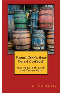 Flannel John's Beer Barrel Cookbook: Bar Food, Pub Grub and Tavern Eats