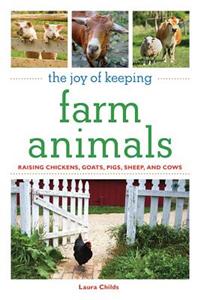 The Joy of Keeping Farm Animals: Raising Chickens, Goats, Pigs, Sheep, and Cows
