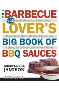 The Barbecue Lover's Big Book of BBQ Sauces: 225 Extraordinary Sauces, Rubs, Marinades, Mops, Bastes, Pastes, and Salsas, for Smoke-Cooking or Grillin