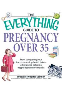 The Everything Guide to Pregnancy Over 35: From Conquering Your Fears to Assessing Health Risks--All You Need to Have a Happy, Healthy Nine Months