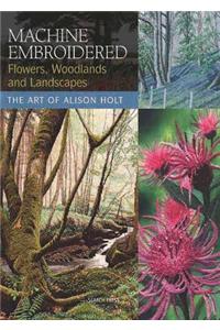 Machine Embroidered Flowers, Woodlands and Landscapes: The Art of Alison Holt