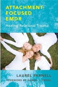 Attachment-Focused Emdr: Healing Relational Trauma