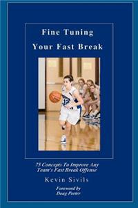Fine Tuning Your Fast Break: 75 Concepts to Improve Any Team's Fast Break Offense