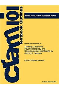 Studyguide for Treating Childhood Psychopathology and Developmental Disabilities by Matson, Johnny L., ISBN 9780387095295