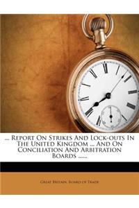 ... Report on Strikes and Lock-Outs in the United Kingdom ... and on Conciliation and Arbitration Boards ......