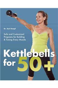 Kettlebells for 50+: Safe and Customized Programs for Building & Toning Every Muscle