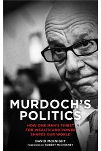 Murdoch's Politics: How One Man's Thirst for Wealth and Power Shapes Our World