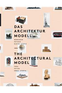 The Architectural Model: Tool, Fetish, Small Utopia