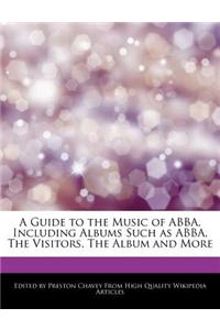 A Guide to the Music of Abba, Including Albums Such as Abba, the Visitors, the Album and More